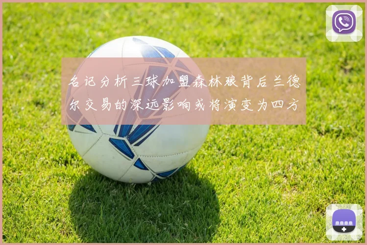 名记分析三球加盟森林狼背后兰德尔交易的深远影响或将演变为四方交易