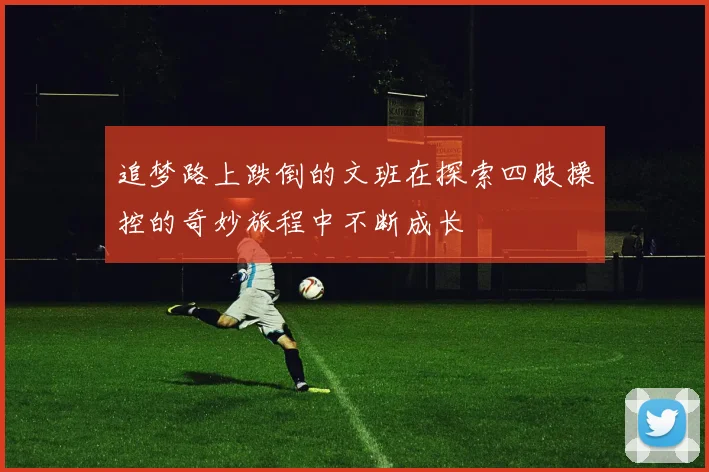 追梦路上跌倒的文班在探索四肢操控的奇妙旅程中不断成长