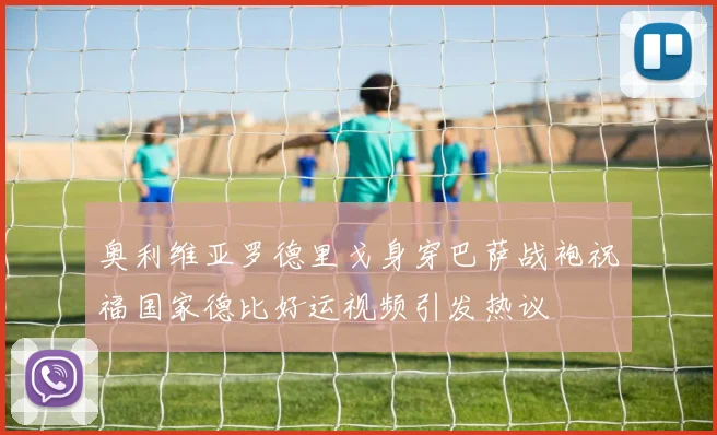 奥利维亚罗德里戈身穿巴萨战袍祝福国家德比好运视频引发热议