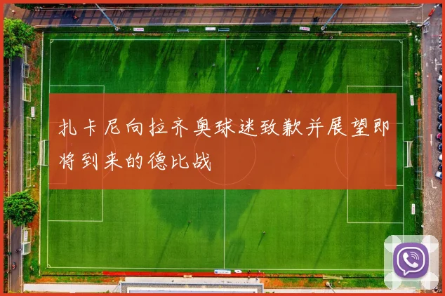 扎卡尼向拉齐奥球迷致歉并展望即将到来的德比战