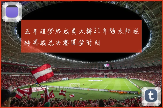 五年追梦终成真大桥21年随太阳逆转再战总决赛圆梦时刻