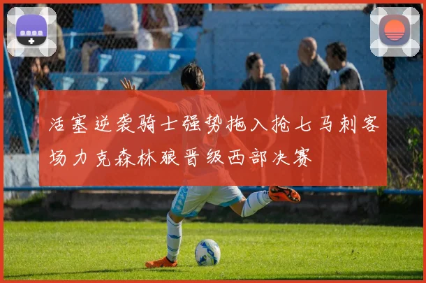 活塞逆袭骑士强势拖入抢七马刺客场力克森林狼晋级西部决赛