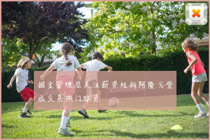 掘金管理层关注薪资结构阿隆戈登成交易热门球员