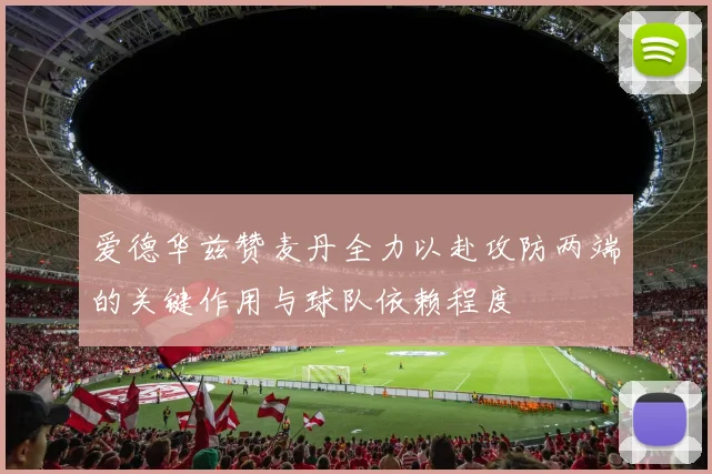 爱德华兹赞麦丹全力以赴攻防两端的关键作用与球队依赖程度