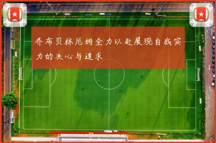 乔布贝林厄姆全力以赴展现自我实力的决心与追求