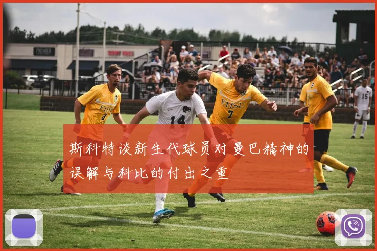 斯科特谈新生代球员对曼巴精神的误解与科比的付出之重