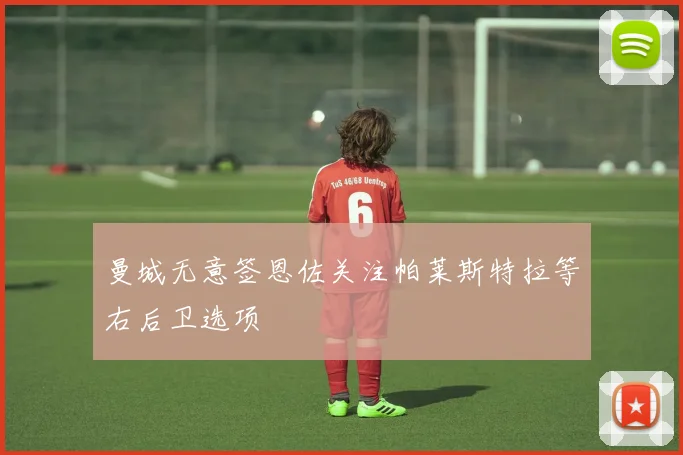 曼城无意签恩佐关注帕莱斯特拉等右后卫选项