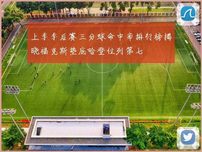 上季季后赛三分球命中率排行榜揭晓福克斯垫底哈登位列第七