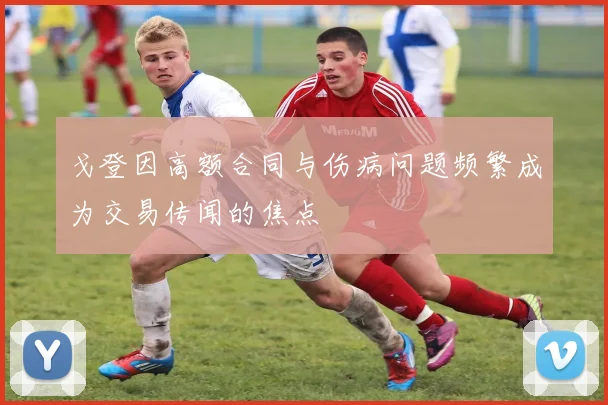 戈登因高额合同与伤病问题频繁成为交易传闻的焦点